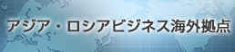 アジア・ロシアビジネス海外拠点