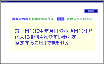 推測されやすい暗証番号をご指定された場合は設定できませんので、別の暗証番号によりもう一度変更操作願います。