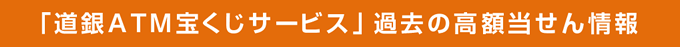 「道銀ATM宝くじサービス」過去の高額当せん情報